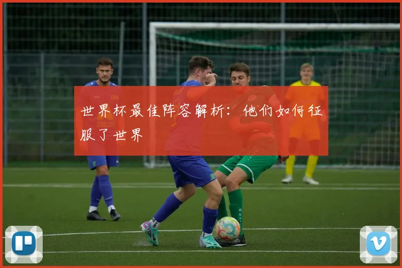 世界杯最佳阵容解析：他们如何征服了世界