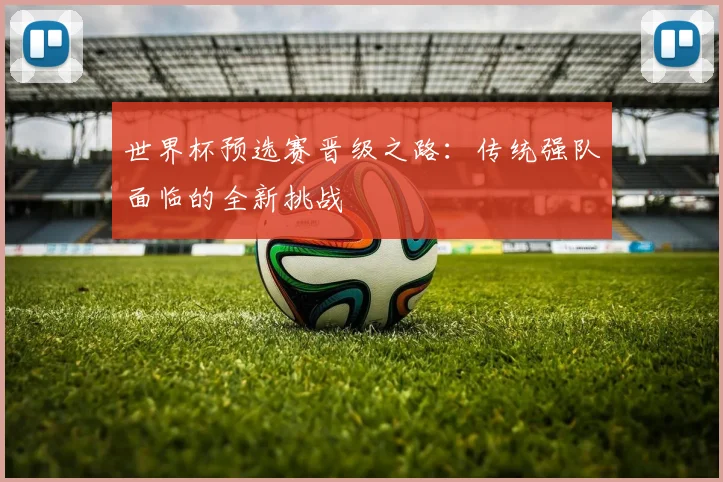 世界杯预选赛晋级之路：传统强队面临的全新挑战