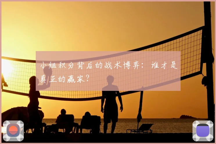 小组积分背后的战术博弈：谁才是真正的赢家？