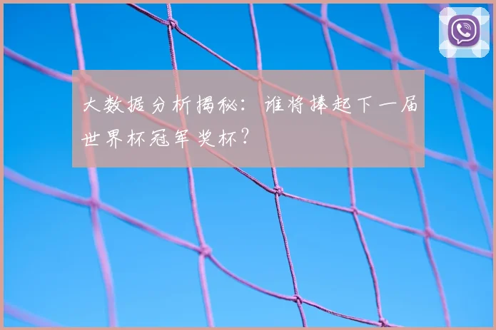 大数据分析揭秘：谁将捧起下一届世界杯冠军奖杯？