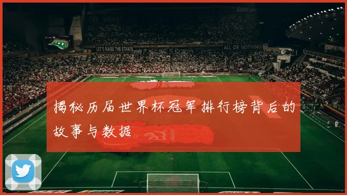 揭秘历届世界杯冠军排行榜背后的故事与数据