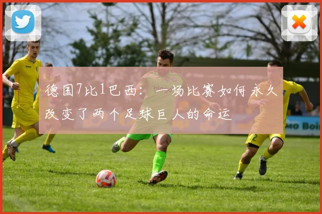 德国7比1巴西:一场比赛如何永久改变了两个足球巨人的命运