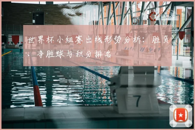 世界杯小组赛出线形势分析：胜负、净胜球与积分排名
