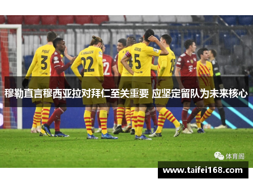 穆勒直言穆西亚拉对拜仁至关重要 应坚定留队为未来核心