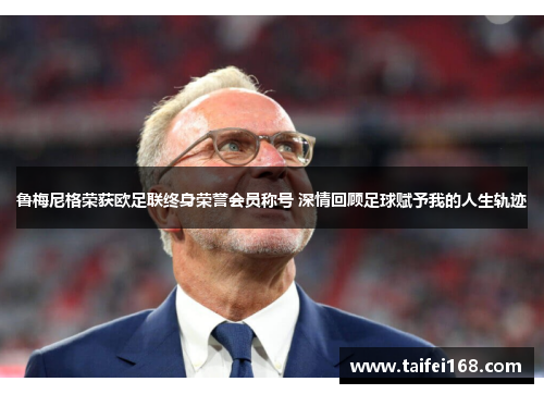 鲁梅尼格荣获欧足联终身荣誉会员称号 深情回顾足球赋予我的人生轨迹