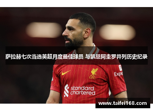 萨拉赫七次当选英超月度最佳球员 与凯恩阿圭罗并列历史纪录