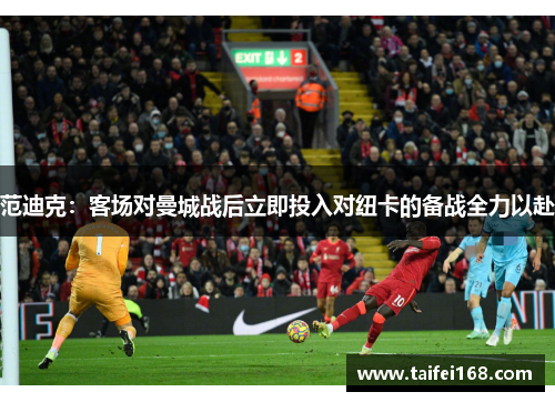范迪克：客场对曼城战后立即投入对纽卡的备战全力以赴